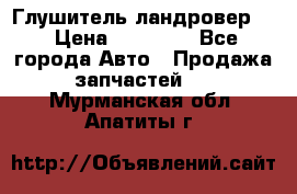 Глушитель ландровер . › Цена ­ 15 000 - Все города Авто » Продажа запчастей   . Мурманская обл.,Апатиты г.